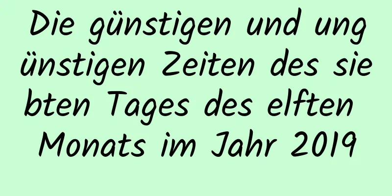 Die günstigen und ungünstigen Zeiten des siebten Tages des elften Monats im Jahr 2019