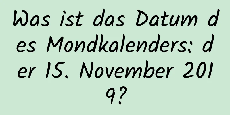 Was ist das Datum des Mondkalenders: der 15. November 2019?