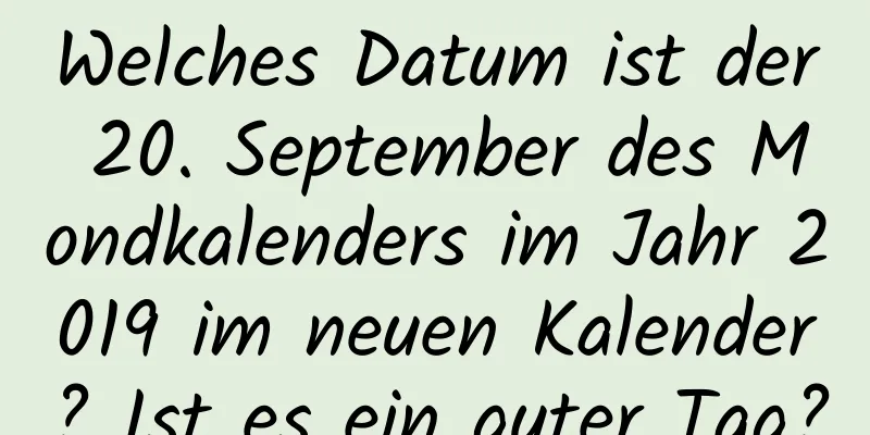 Welches Datum ist der 20. September des Mondkalenders im Jahr 2019 im neuen Kalender? Ist es ein guter Tag?