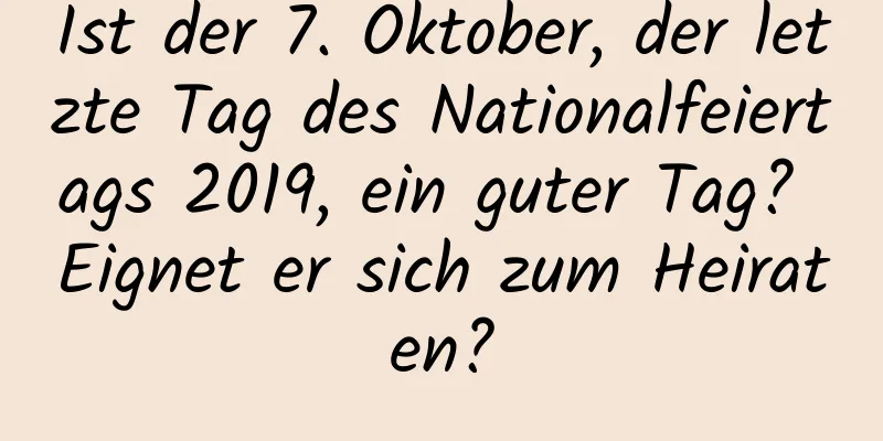 Ist der 7. Oktober, der letzte Tag des Nationalfeiertags 2019, ein guter Tag? Eignet er sich zum Heiraten?