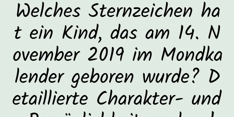 Welches Sternzeichen hat ein Kind, das am 14. November 2019 im Mondkalender geboren wurde? Detaillierte Charakter- und Persönlichkeitsanalyse!