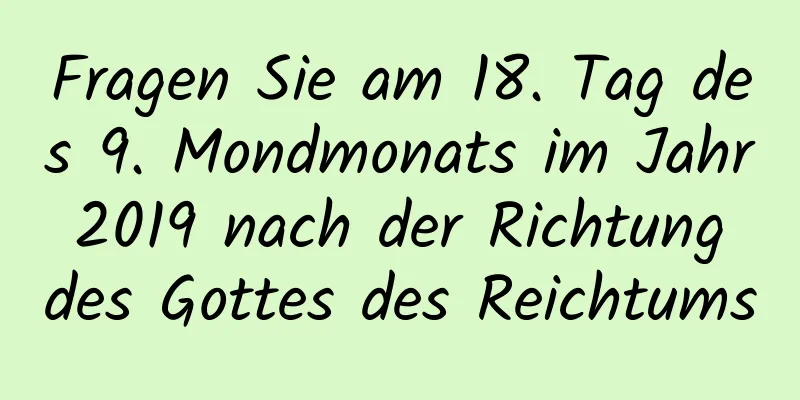 Fragen Sie am 18. Tag des 9. Mondmonats im Jahr 2019 nach der Richtung des Gottes des Reichtums