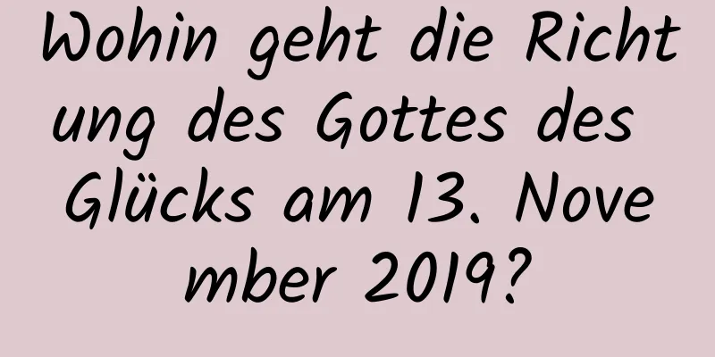 Wohin geht die Richtung des Gottes des Glücks am 13. November 2019?