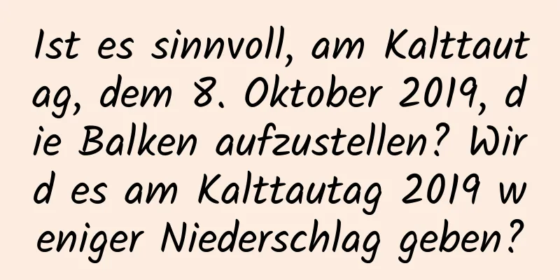 Ist es sinnvoll, am Kalttautag, dem 8. Oktober 2019, die Balken aufzustellen? Wird es am Kalttautag 2019 weniger Niederschlag geben?