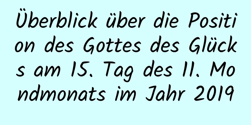 Überblick über die Position des Gottes des Glücks am 15. Tag des 11. Mondmonats im Jahr 2019