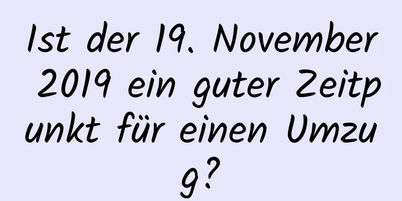 Ist der 19. November 2019 ein guter Zeitpunkt für einen Umzug?