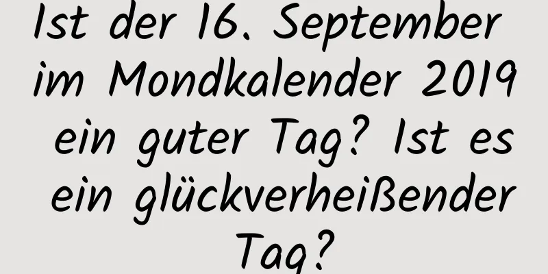 Ist der 16. September im Mondkalender 2019 ein guter Tag? Ist es ein glückverheißender Tag?