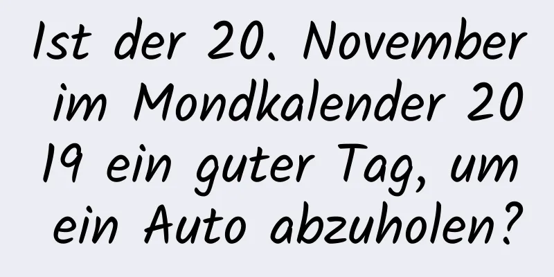 Ist der 20. November im Mondkalender 2019 ein guter Tag, um ein Auto abzuholen?