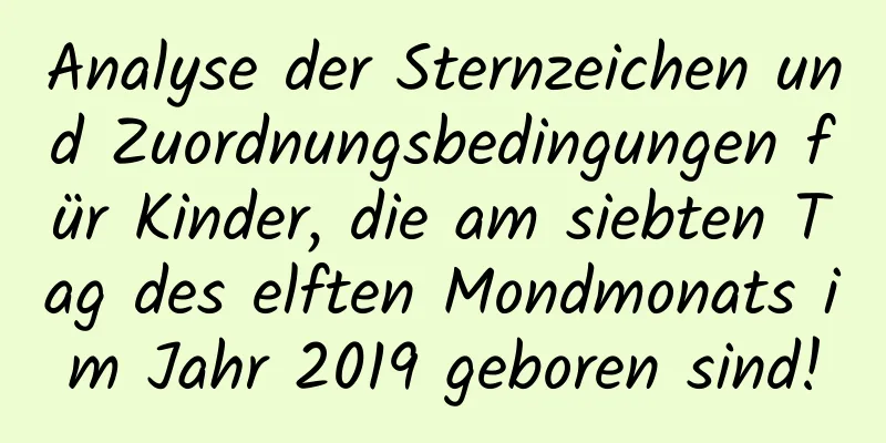 Analyse der Sternzeichen und Zuordnungsbedingungen für Kinder, die am siebten Tag des elften Mondmonats im Jahr 2019 geboren sind!