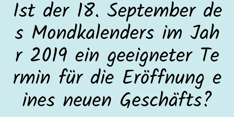 Ist der 18. September des Mondkalenders im Jahr 2019 ein geeigneter Termin für die Eröffnung eines neuen Geschäfts?