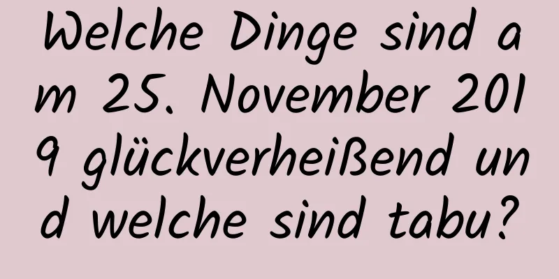 Welche Dinge sind am 25. November 2019 glückverheißend und welche sind tabu?