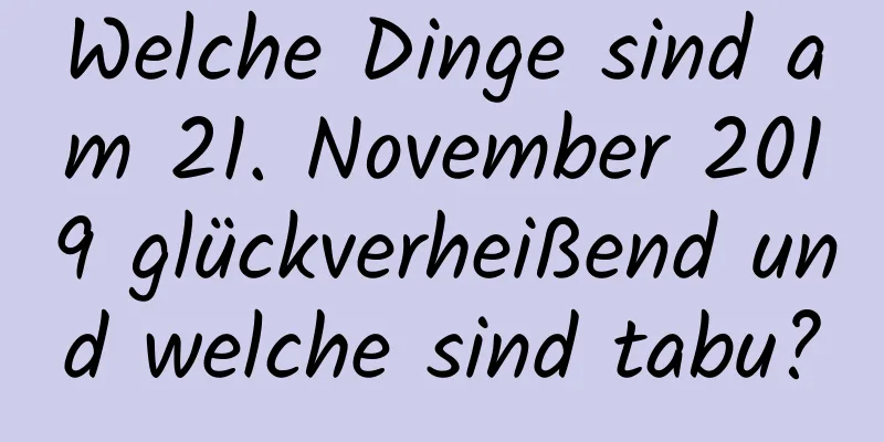 Welche Dinge sind am 21. November 2019 glückverheißend und welche sind tabu?