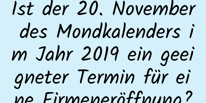 Ist der 20. November des Mondkalenders im Jahr 2019 ein geeigneter Termin für eine Firmeneröffnung?