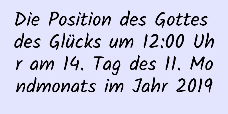 Die Position des Gottes des Glücks um 12:00 Uhr am 14. Tag des 11. Mondmonats im Jahr 2019