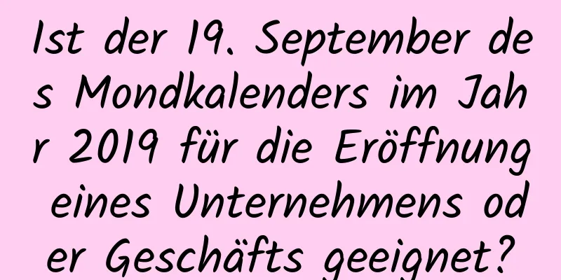 Ist der 19. September des Mondkalenders im Jahr 2019 für die Eröffnung eines Unternehmens oder Geschäfts geeignet?