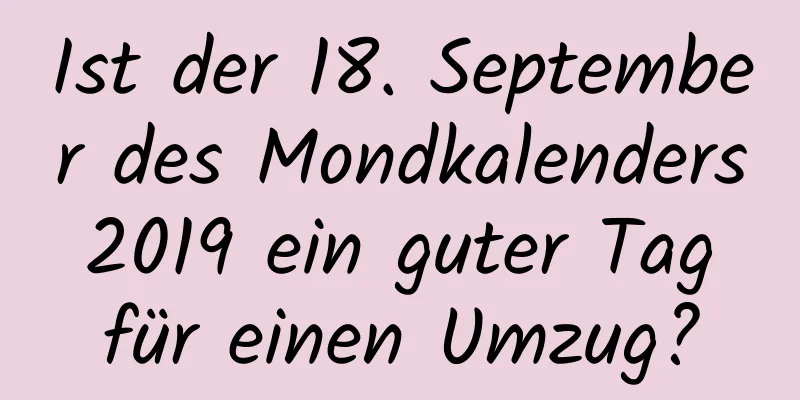 Ist der 18. September des Mondkalenders 2019 ein guter Tag für einen Umzug?