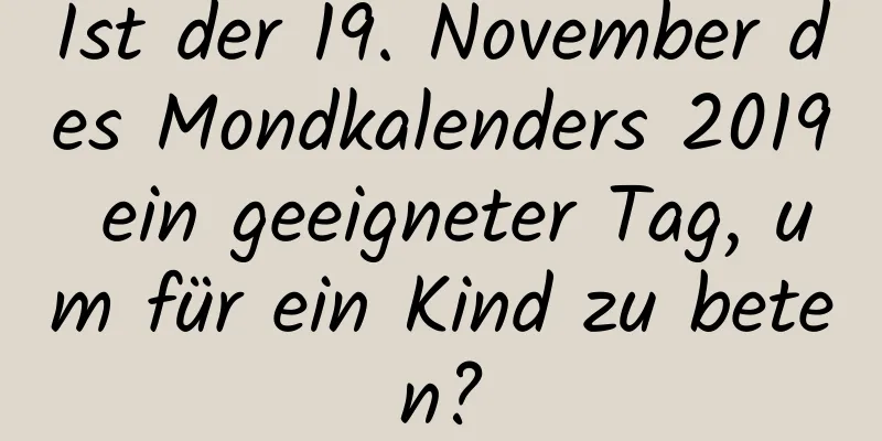 Ist der 19. November des Mondkalenders 2019 ein geeigneter Tag, um für ein Kind zu beten?