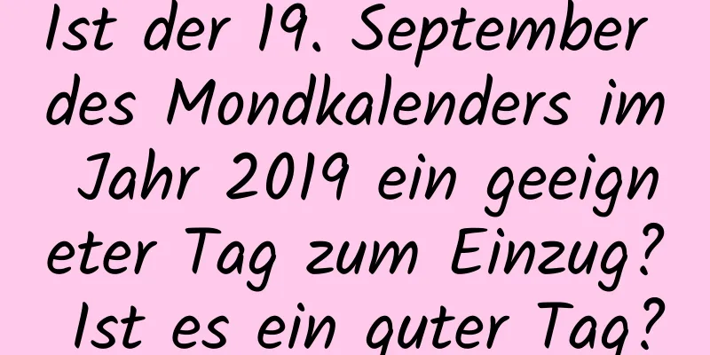 Ist der 19. September des Mondkalenders im Jahr 2019 ein geeigneter Tag zum Einzug? Ist es ein guter Tag?