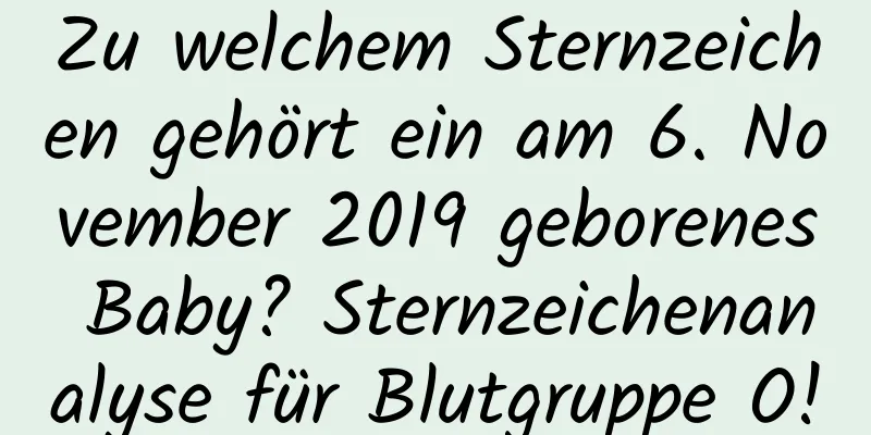 Zu welchem ​​Sternzeichen gehört ein am 6. November 2019 geborenes Baby? Sternzeichenanalyse für Blutgruppe O!