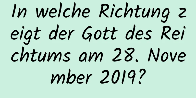 In welche Richtung zeigt der Gott des Reichtums am 28. November 2019?