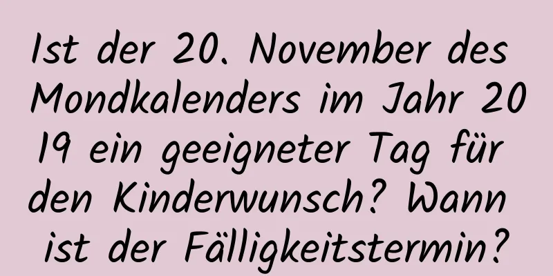 Ist der 20. November des Mondkalenders im Jahr 2019 ein geeigneter Tag für den Kinderwunsch? Wann ist der Fälligkeitstermin?