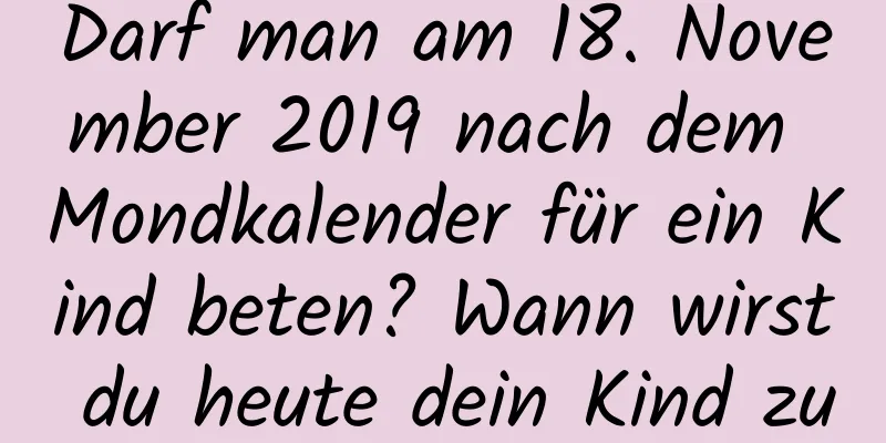 Darf man am 18. November 2019 nach dem Mondkalender für ein Kind beten? Wann wirst du heute dein Kind zur Welt bringen?