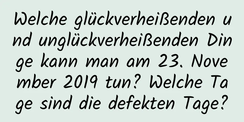 Welche glückverheißenden und unglückverheißenden Dinge kann man am 23. November 2019 tun? Welche Tage sind die defekten Tage?