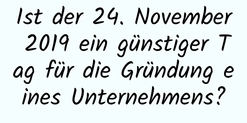 Ist der 24. November 2019 ein günstiger Tag für die Gründung eines Unternehmens?