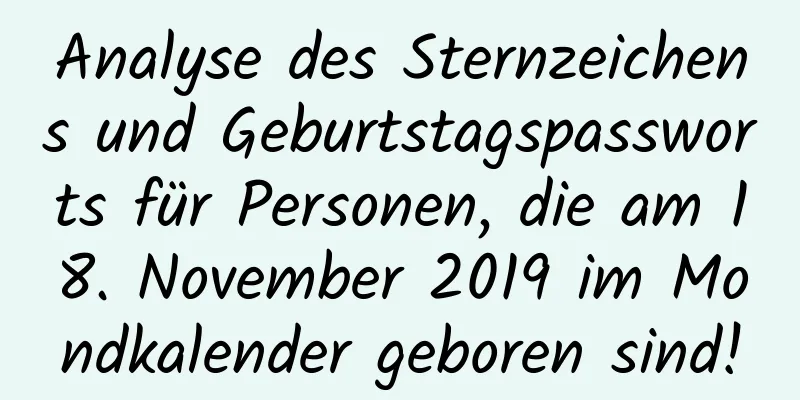 Analyse des Sternzeichens und Geburtstagspassworts für Personen, die am 18. November 2019 im Mondkalender geboren sind!