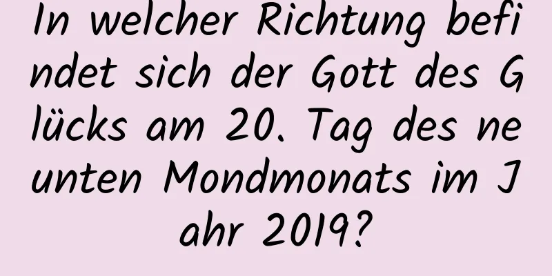 In welcher Richtung befindet sich der Gott des Glücks am 20. Tag des neunten Mondmonats im Jahr 2019?