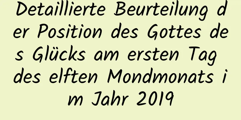 Detaillierte Beurteilung der Position des Gottes des Glücks am ersten Tag des elften Mondmonats im Jahr 2019