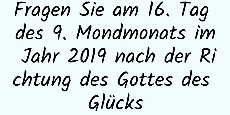 Fragen Sie am 16. Tag des 9. Mondmonats im Jahr 2019 nach der Richtung des Gottes des Glücks