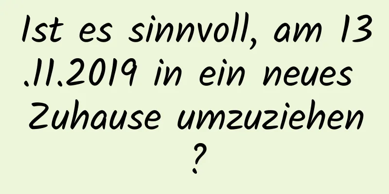 Ist es sinnvoll, am 13.11.2019 in ein neues Zuhause umzuziehen?