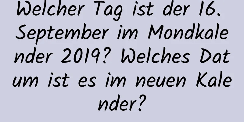 Welcher Tag ist der 16. September im Mondkalender 2019? Welches Datum ist es im neuen Kalender?