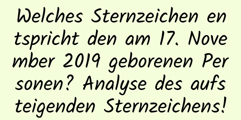 Welches Sternzeichen entspricht den am 17. November 2019 geborenen Personen? Analyse des aufsteigenden Sternzeichens!