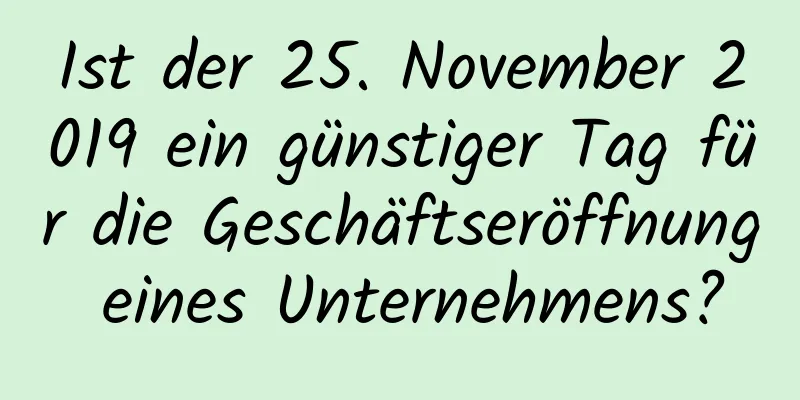 Ist der 25. November 2019 ein günstiger Tag für die Geschäftseröffnung eines Unternehmens?