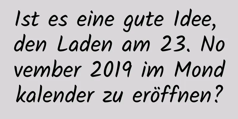 Ist es eine gute Idee, den Laden am 23. November 2019 im Mondkalender zu eröffnen?