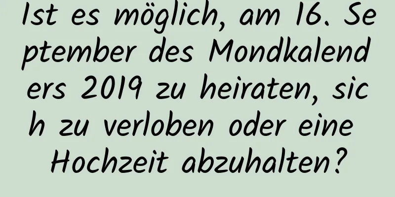 Ist es möglich, am 16. September des Mondkalenders 2019 zu heiraten, sich zu verloben oder eine Hochzeit abzuhalten?