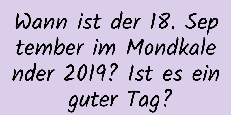 Wann ist der 18. September im Mondkalender 2019? Ist es ein guter Tag?