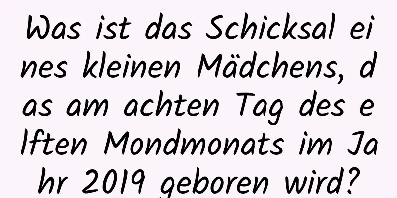 Was ist das Schicksal eines kleinen Mädchens, das am achten Tag des elften Mondmonats im Jahr 2019 geboren wird?