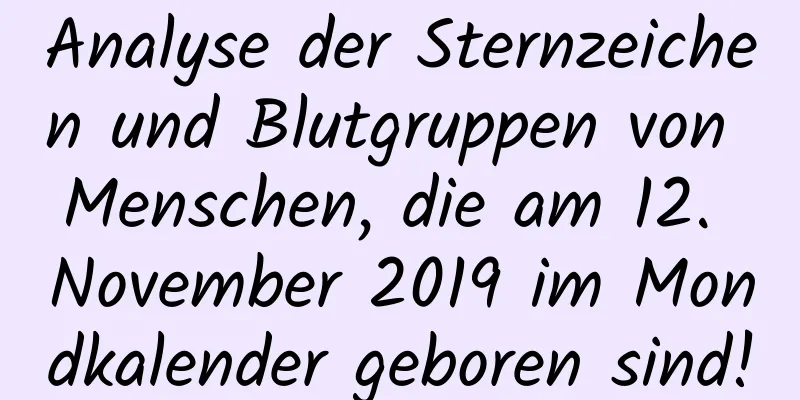 Analyse der Sternzeichen und Blutgruppen von Menschen, die am 12. November 2019 im Mondkalender geboren sind!