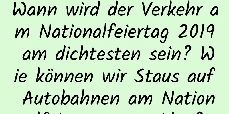 Wann wird der Verkehr am Nationalfeiertag 2019 am dichtesten sein? Wie können wir Staus auf Autobahnen am Nationalfeiertag vermeiden?