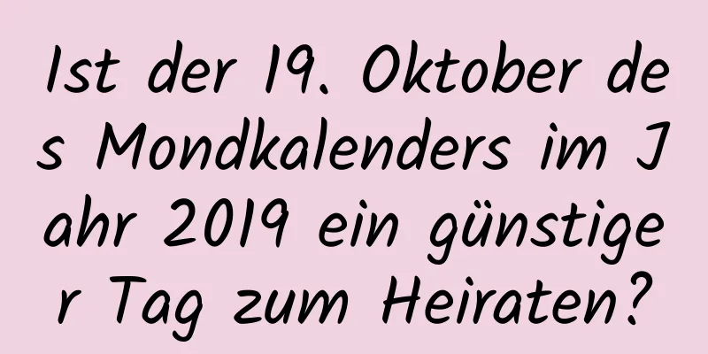 Ist der 19. Oktober des Mondkalenders im Jahr 2019 ein günstiger Tag zum Heiraten?