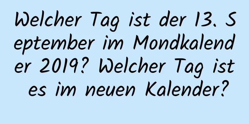 Welcher Tag ist der 13. September im Mondkalender 2019? Welcher Tag ist es im neuen Kalender?