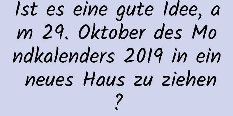 Ist es eine gute Idee, am 29. Oktober des Mondkalenders 2019 in ein neues Haus zu ziehen?