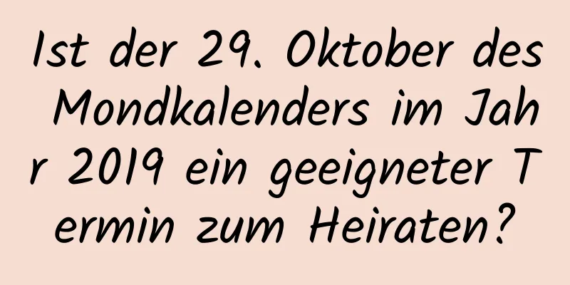 Ist der 29. Oktober des Mondkalenders im Jahr 2019 ein geeigneter Termin zum Heiraten?