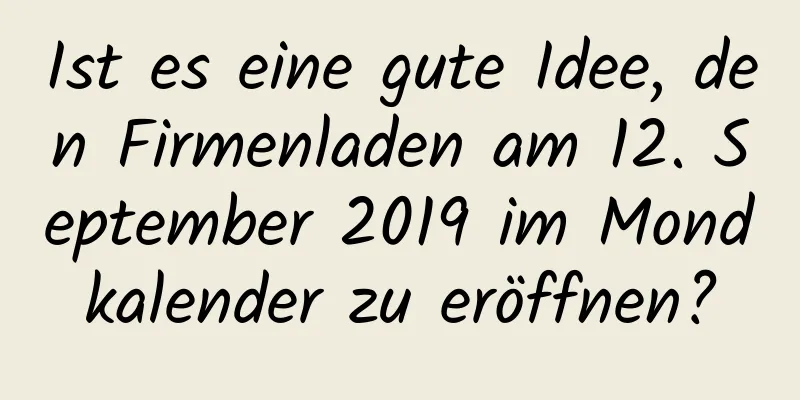 Ist es eine gute Idee, den Firmenladen am 12. September 2019 im Mondkalender zu eröffnen?