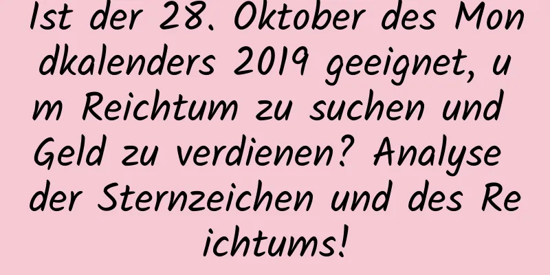 Ist der 28. Oktober des Mondkalenders 2019 geeignet, um Reichtum zu suchen und Geld zu verdienen? Analyse der Sternzeichen und des Reichtums!