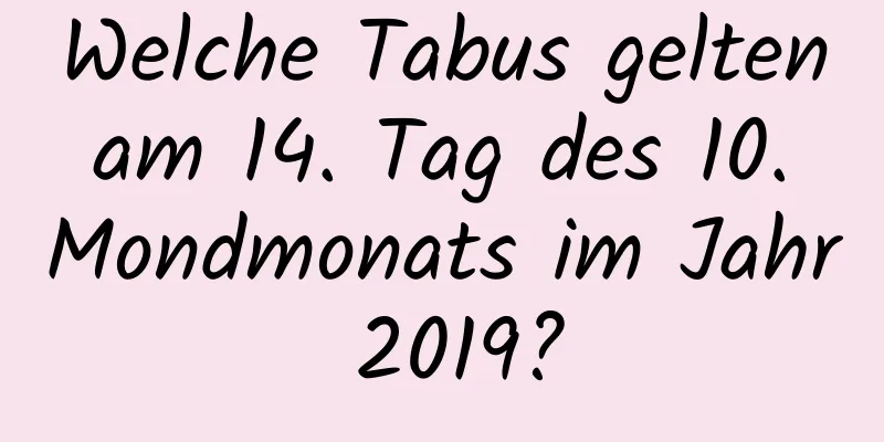 Welche Tabus gelten am 14. Tag des 10. Mondmonats im Jahr 2019?