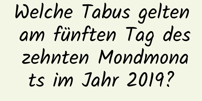 Welche Tabus gelten am fünften Tag des zehnten Mondmonats im Jahr 2019?